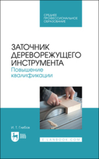 И. Т. Глебов. Заточник дереворежущего инструмента. Повышение квалификации. Учебное пособие для СПО. 2-е издание, стереотипное