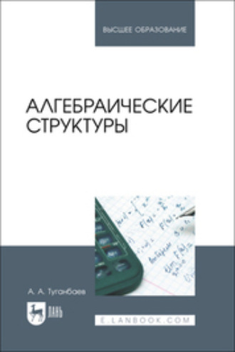 А. А. Туганбаев. Алгебраические структуры. Учебник для вузов