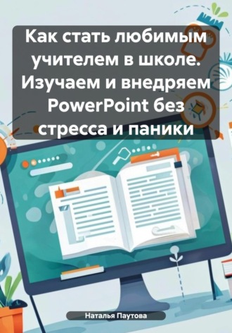 Наталья Паутова. Как стать любимым учителем в школе. Изучаем и внедряем PowerPoint без стресса и паники