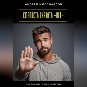Обложка книги «Смелость сказать «нет». Как защищать свои интересы»