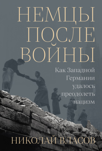 Николай Власов. Немцы после войны: Как Западной Германии удалось преодолеть нацизм