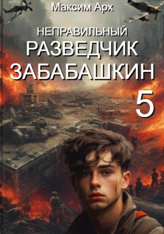 Обложка книги «Неправильный разведчик Забабашкин (ФИНАЛ)»