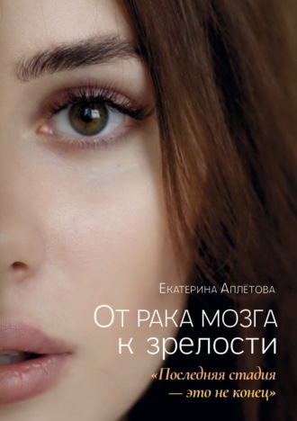 Екатерина Аплётова. От рака мозга к зрелости: «Последняя стадия – это не конец»