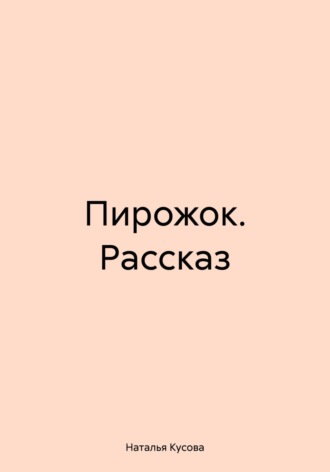 Наталья Кусова. Пирожок. Рассказ