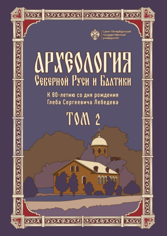 Обложка книги «Археология Северной Руси и Балтики. К 80-летию со дня рождения Глеба Сергеевича Лебедева. Том 2»