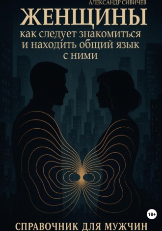 Александр Сивичев. Женщины. Как следует знакомиться и находить общия язык с ними. Справочник для мужчин