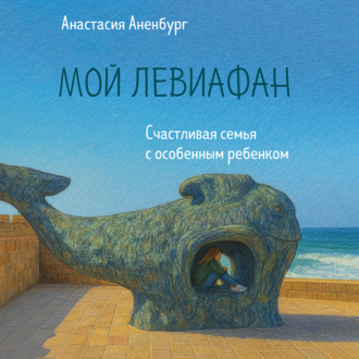 Обложка книги «Мой Левиафан. Счастливая семья с особенным ребенком»
