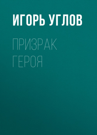 Игорь Углов. Призрак героя