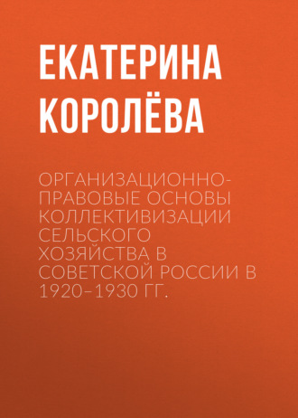 Обложка книги «Организационно-правовые основы коллективизации сельского хозяйства в Советской России в 1920–1930 гг.»