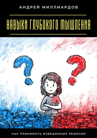 Обложка книги «Навыки глубокого мышления. Как принимать взвешенные решения»
