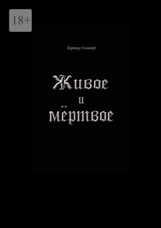 Корвинус Олеандер. Живое и мёртвое. Смертной девы и бессмертного чудовища история, записанная Черной Латынью