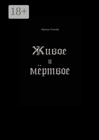 Корвинус Олеандер. Живое и мёртвое. Смертной девы и бессмертного чудовища история, записанная Черной Латынью