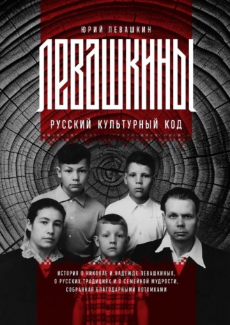 Юрий Анатольевич Левашкин. Левашкины. Русский культурный код. История о Николае и Надежде Левашкиных, о русских традициях и о семейной мудрости, собранная благодарными потомками