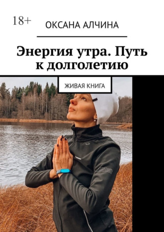 Оксана Алчина. Энергия утра. Путь к долголетию. Живая книга