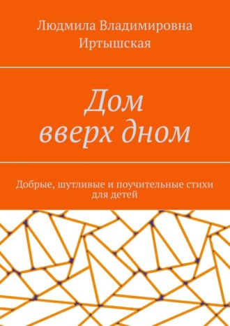 Обложка книги «Дом вверх дном. Добрые, шутливые и поучительные стихи для детей»