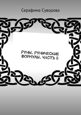 Серафима Суворова. Руны. Рунические формулы. Часть 5
