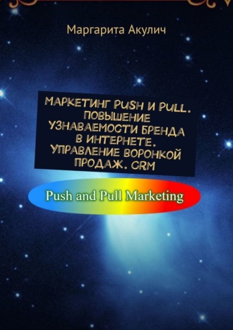 Маргарита Акулич. Маркетинг Push и Pull. Повышение узнаваемости бренда в Интернете. Управление воронкой продаж. CRM