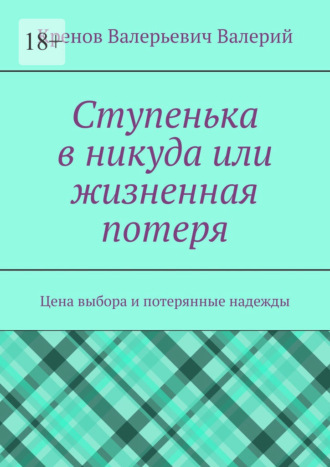 Обложка книги «Ступенька в никуда или жизненная потеря. Цена выбора и потерянные надежды»