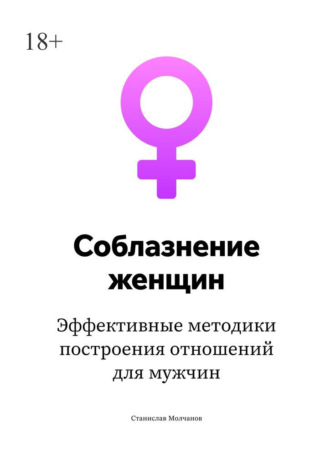 Станислав Молчанов. Cоблазнение женщин. Эффективные методики построения отношений для мужчин