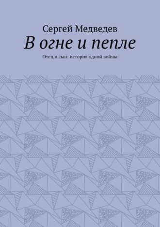 Сергей Медведев. В огне и пепле. Отец и сын: история одной войны
