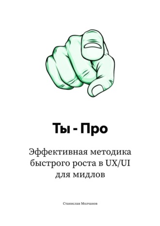 Станислав Молчанов. Ты – Про. Эффективная методика быстрого роста в UX/UI для мидлов