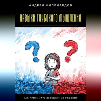 Обложка книги «Навыки глубокого мышления. Как принимать взвешенные решения»