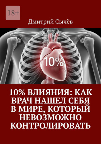 Дмитрий Сычёв. 10% влияния: Как врач нашел себя в мире, который невозможно контролировать