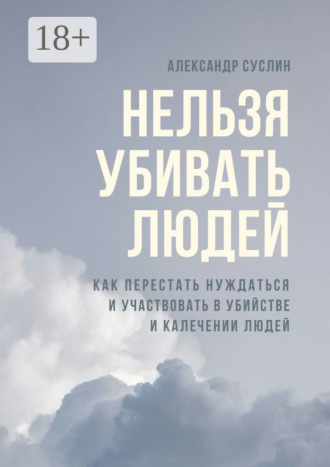 Обложка книги «Нельзя убивать людей. Как перестать нуждаться и участвовать в убийстве и калечении людей»