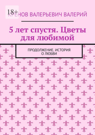 Обложка книги «5 лет спустя. Цветы для любимой. Продолжение. История о любви»