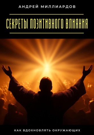 Обложка книги «Секреты позитивного влияния. Как вдохновлять окружающих»