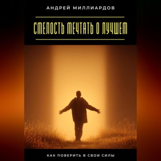 Обложка книги «Смелость мечтать о лучшем. Как поверить в свои силы»