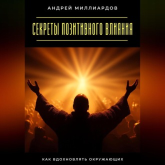 Обложка книги «Секреты позитивного влияния. Как вдохновлять окружающих»