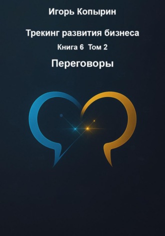 Игорь Борисович Копырин. Трекинг развития бизнеса. Книга 6. Том 2. Переговоры