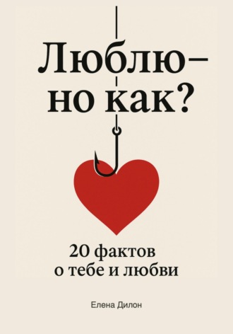 Обложка книги «Люблю – но как? 20 фактов о тебе и любви»