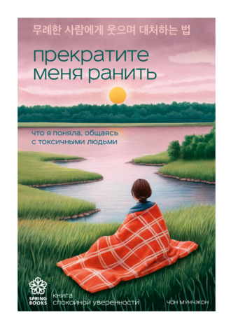 Обложка книги «Прекратите меня ранить. Что я поняла, общаясь с токсичными людьми»