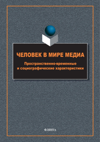 Коллектив авторов. Человек в мире медиа. Пространственно-временные и социографические характеристики