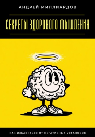 Обложка книги «Секреты здорового мышления. Как избавиться от негативных установок»