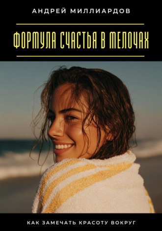 Обложка книги «Формула счастья в мелочах. Как замечать красоту вокруг»