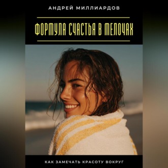 Обложка книги «Формула счастья в мелочах. Как замечать красоту вокруг»
