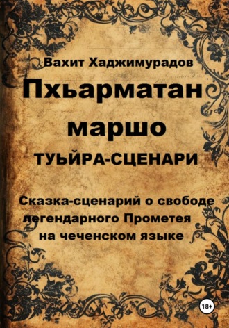 Вахит Умарсултанович Хаджимурадов. Два друга горца ПХЬАРМАТАН МАРШО (Свобода Прометея в стихах, сценарий на чеченском языке)