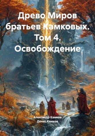 Александр Игоревич Камков. Древо Миров братьев Камковых. Том 4. Освобождение