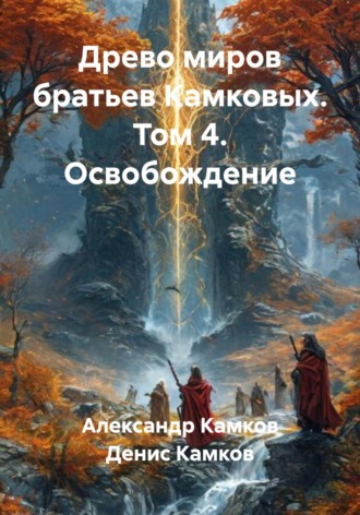 Александр Игоревич Камков. Древо миров братьев Камковых. Том 4. Освобождение