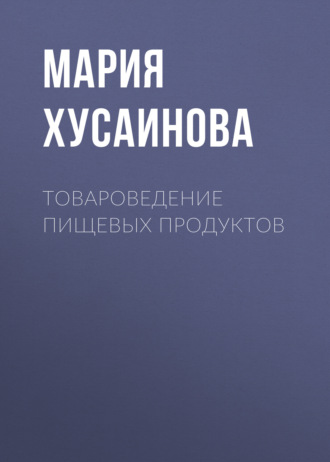 Мария Хусаинова. Товароведение пищевых продуктов