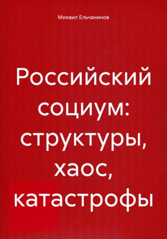 Михаил Семенович Ельчанинов. Российский социум: структуры, хаос, катастрофы