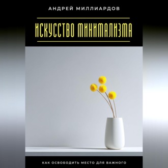 Обложка книги «Искусство минимализма. Как освободить место для важного»