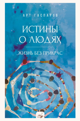 Обложка книги «Истины о людях. Жизнь без прикрас»