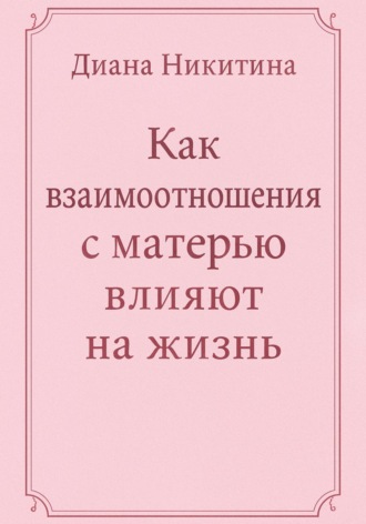 Диана Сергеевна Никитина. Как взаимоотношения с матерью влияют на жизнь