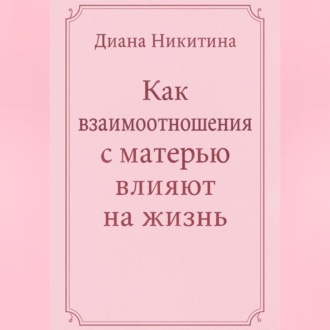 Обложка книги «Как взаимоотношения с матерью влияют на жизнь»