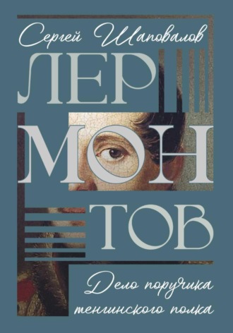 Лермонтов. Дело поручика Тенгинского полка. Сергей Анатольевич Шаповалов