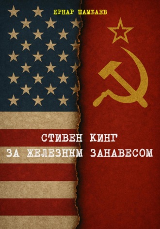 Стивен Кинг за железным занавесом (история книг С. Кинга в СССР и России, 1981-2025). Ернар Шамбаев